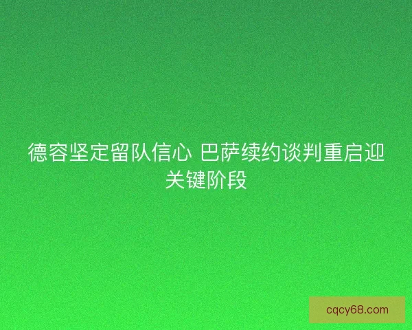 德容坚定留队信心 巴萨续约谈判重启迎关键阶段