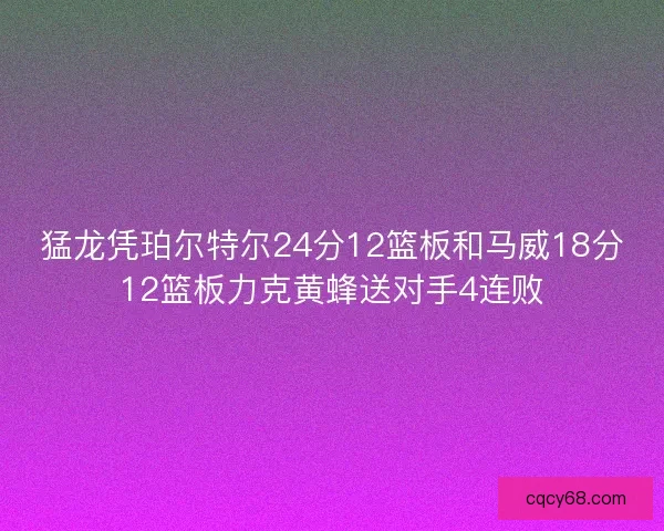猛龙凭珀尔特尔24分12篮板和马威18分12篮板力克黄蜂送对手4连败 猛龙凭珀尔特尔24分12篮板和马威18分12篮板力克黄蜂送对手4连败