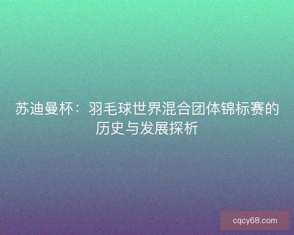 苏迪曼杯:羽毛球世界混合团体锦标赛的历史与发展探析 苏迪曼杯:羽毛球世界混合团体锦标赛的历史与发展探析
