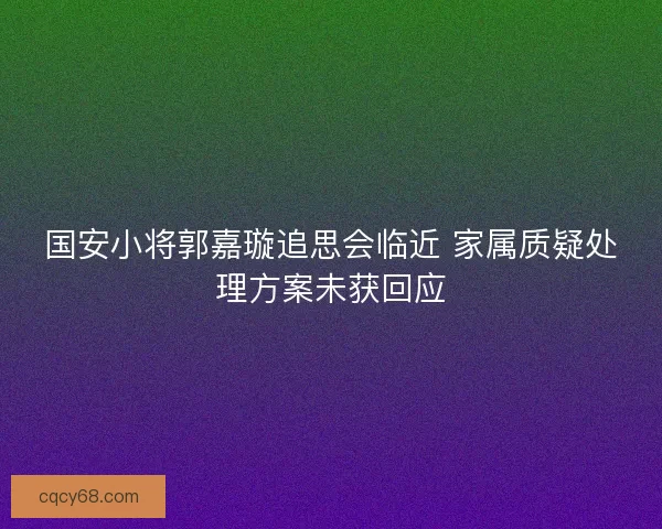 国安小将郭嘉璇追思会临近 家属质疑处理方案未获回应