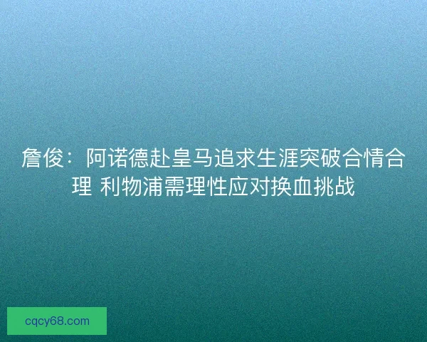 詹俊：阿诺德赴皇马追求生涯突破合情合理 利物浦需理性应对换血挑战