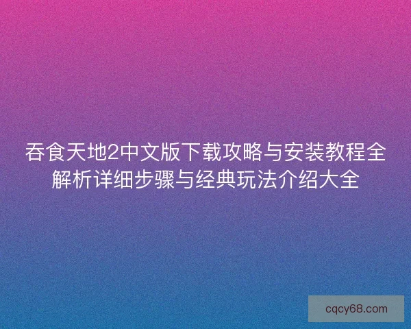 吞食天地2中文版下载攻略与安装教程全解析详细步骤与经典玩法介绍大全