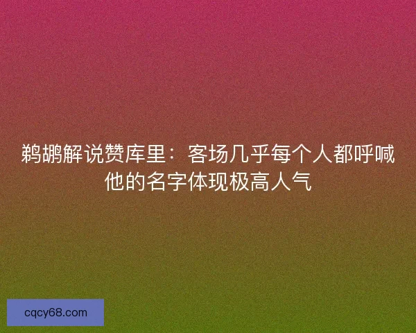 鹈鹕解说赞库里：客场几乎每个人都呼喊他的名字体现极高人气
