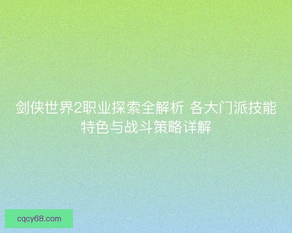 剑侠世界2职业探索全解析 各大门派技能特色与战斗策略详解