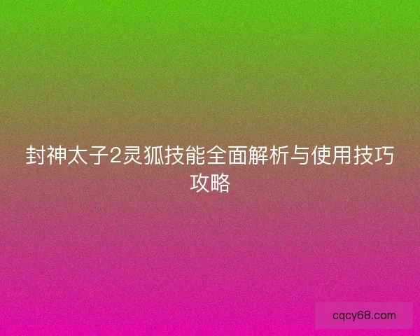 封神太子2灵狐技能全面解析与使用技巧攻略