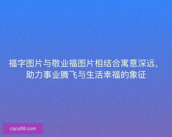 福字图片与敬业福图片相结合寓意深远，助力事业腾飞与生活幸福的象征