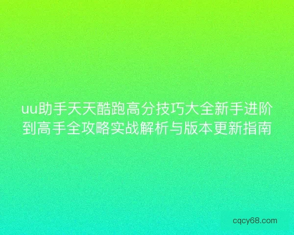 uu助手天天酷跑高分技巧大全新手进阶到高手全攻略实战解析与版本更新指南