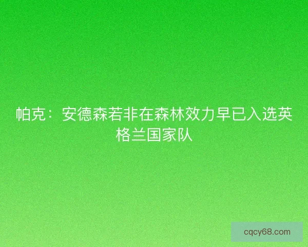 帕克：安德森若非在森林效力早已入选英格兰国家队