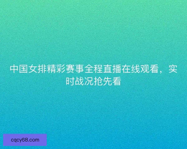 中国女排精彩赛事全程直播在线观看，实时战况抢先看