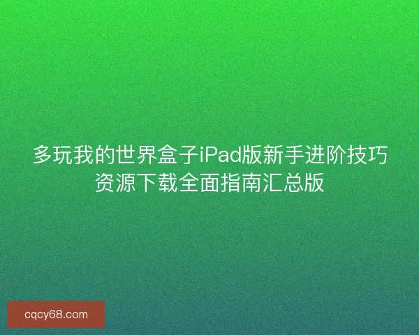 多玩我的世界盒子iPad版新手进阶技巧资源下载全面指南汇总版