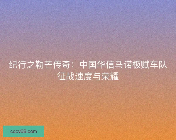 纪行之勒芒传奇：中国华信马诺极赋车队征战速度与荣耀