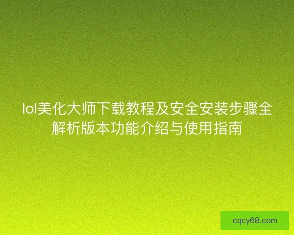 lol美化大师下载教程及安全安装步骤全解析版本功能介绍与使用指南 lol美化大师下载教程及安全安装步骤全解析版本功能介绍与使用指南