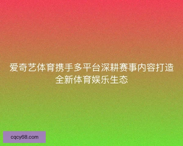 爱奇艺体育携手多平台深耕赛事内容打造全新体育娱乐生态