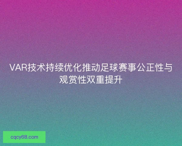 VAR技术持续优化推动足球赛事公正性与观赏性双重提升 VAR技术持续优化推动足球赛事公正性与观赏性双重提升