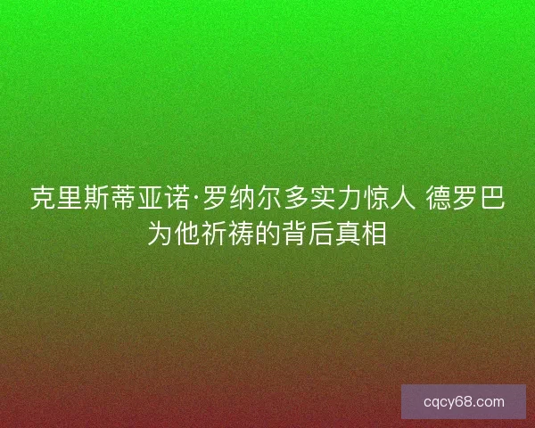克里斯蒂亚诺·罗纳尔多实力惊人 德罗巴为他祈祷的背后真相 克里斯蒂亚诺·罗纳尔多实力惊人 德罗巴为他祈祷的背后真相