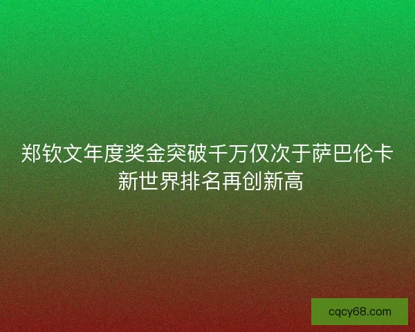 郑钦文年度奖金突破千万仅次于萨巴伦卡 新世界排名再创新高 郑钦文年度奖金突破千万仅次于萨巴伦卡 新世界排名再创新高