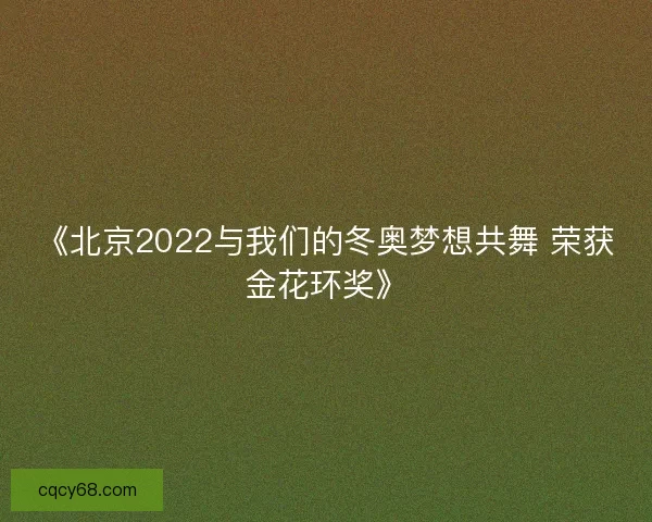 《北京2022与我们的冬奥梦想共舞 荣获金花环奖》