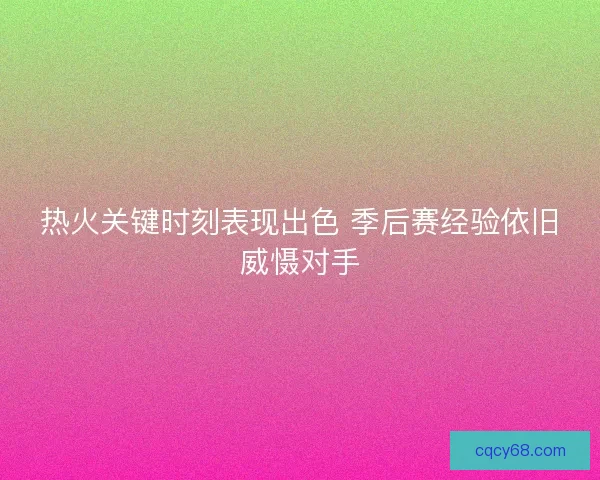 热火关键时刻表现出色 季后赛经验依旧威慑对手