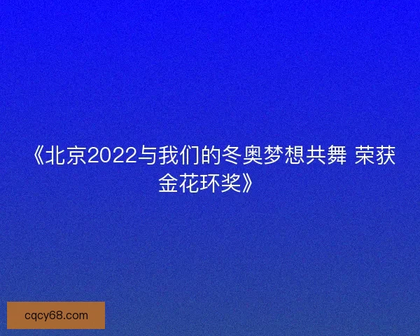 《北京2022与我们的冬奥梦想共舞 荣获金花环奖》