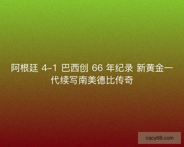 阿根廷 4-1 巴西创 66 年纪录 新黄金一代续写南美德比传奇